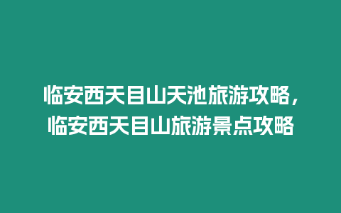 臨安西天目山天池旅游攻略，臨安西天目山旅游景點(diǎn)攻略