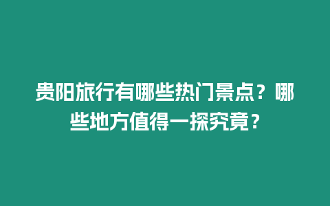 貴陽旅行有哪些熱門景點？哪些地方值得一探究竟？
