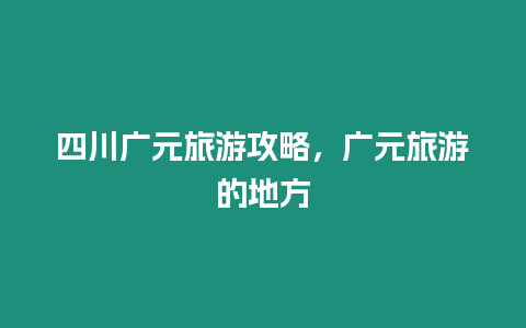 四川廣元旅游攻略，廣元旅游的地方
