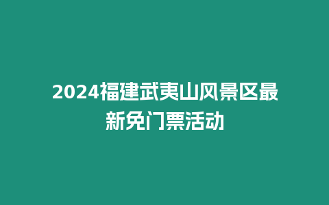 2024福建武夷山風景區(qū)最新免門票活動