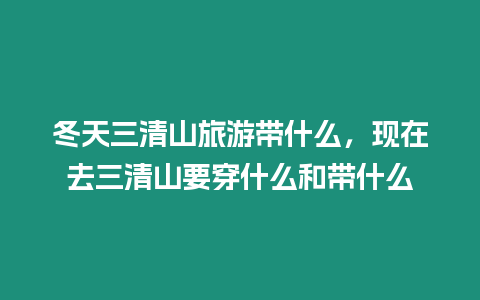 冬天三清山旅游帶什么，現在去三清山要穿什么和帶什么