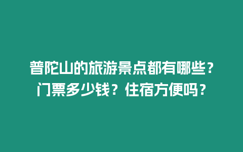 普陀山的旅游景點都有哪些？門票多少錢？住宿方便嗎？