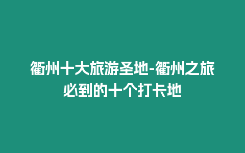 衢州十大旅游圣地-衢州之旅必到的十個(gè)打卡地