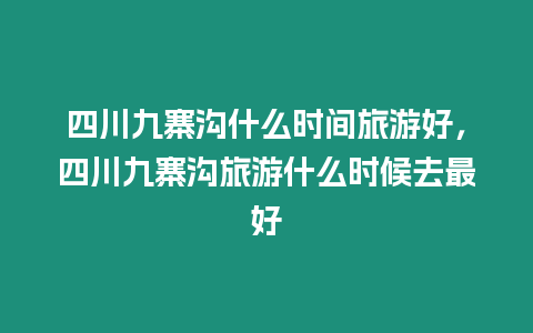 四川九寨溝什么時間旅游好，四川九寨溝旅游什么時候去最好