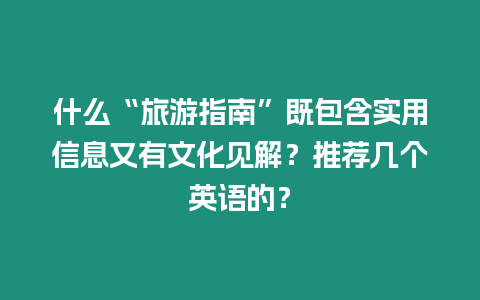 什么“旅游指南”既包含實(shí)用信息又有文化見(jiàn)解？推薦幾個(gè)英語(yǔ)的？