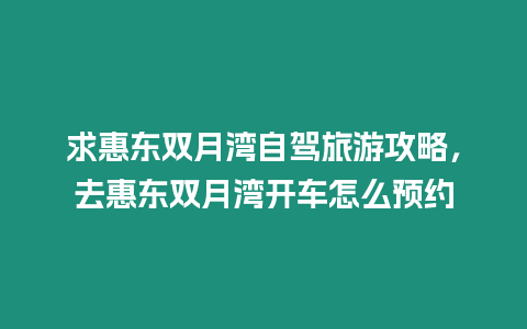 求惠東雙月灣自駕旅游攻略，去惠東雙月灣開車怎么預(yù)約
