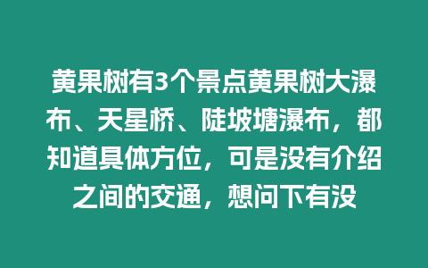 黃果樹有3個景點黃果樹大瀑布、天星橋、陡坡塘瀑布，都知道具體方位，可是沒有介紹之間的交通，想問下有沒