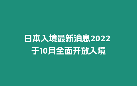 日本入境最新消息2024 于10月全面開(kāi)放入境