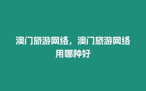 澳門旅游網絡，澳門旅游網絡用哪種好