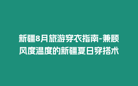 新疆8月旅游穿衣指南-兼顧風度溫度的新疆夏日穿搭術