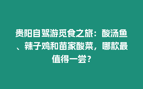 貴陽自駕游覓食之旅：酸湯魚、辣子雞和苗家酸菜，哪款最值得一嘗？
