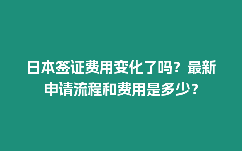 日本簽證費用變化了嗎？最新申請流程和費用是多少？