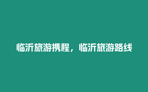 臨沂旅游攜程，臨沂旅游路線