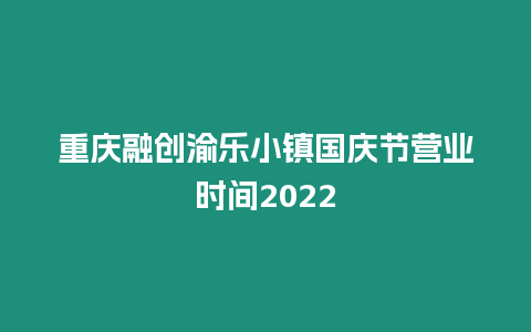 重慶融創(chuàng)渝樂小鎮(zhèn)國慶節(jié)營業(yè)時間2024