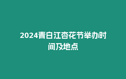 2024青白江杏花節(jié)舉辦時間及地點(diǎn)
