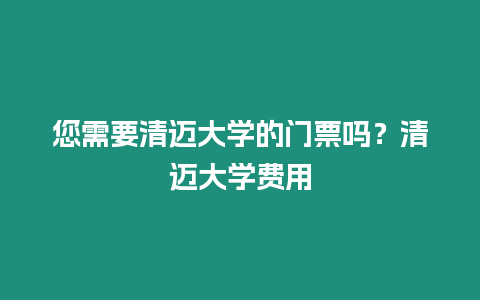 您需要清邁大學(xué)的門(mén)票嗎？清邁大學(xué)費(fèi)用