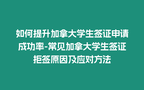 如何提升加拿大學(xué)生簽證申請成功率-常見加拿大學(xué)生簽證拒簽原因及應(yīng)對方法