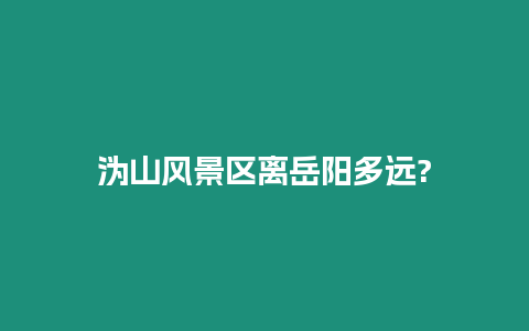 溈山風(fēng)景區(qū)離岳陽(yáng)多遠(yuǎn)?