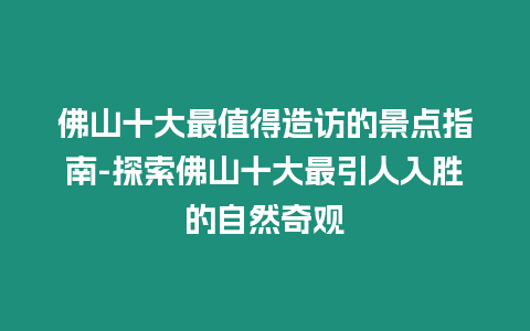 佛山十大最值得造訪的景點(diǎn)指南-探索佛山十大最引人入勝的自然奇觀