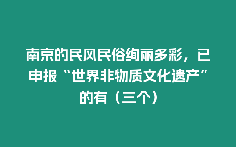 南京的民風民俗絢麗多彩，已申報“世界非物質文化遺產”的有（三個）
