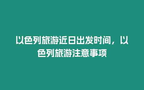 以色列旅游近日出發時間，以色列旅游注意事項