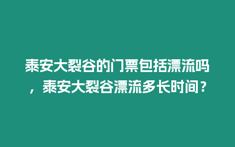 泰安大裂谷的門票包括漂流嗎，泰安大裂谷漂流多長時間？
