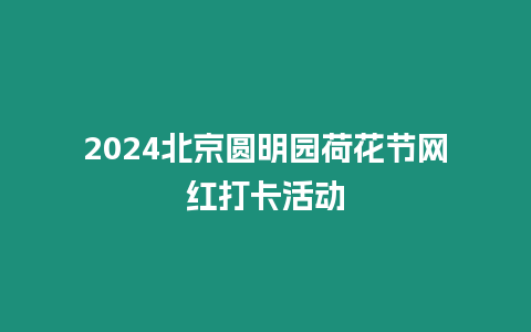 2024北京圓明園荷花節(jié)網(wǎng)紅打卡活動