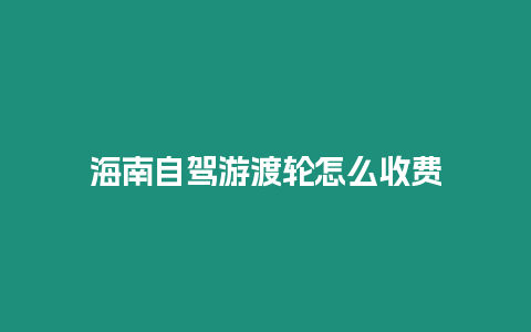 海南自駕游渡輪怎么收費(fèi)
