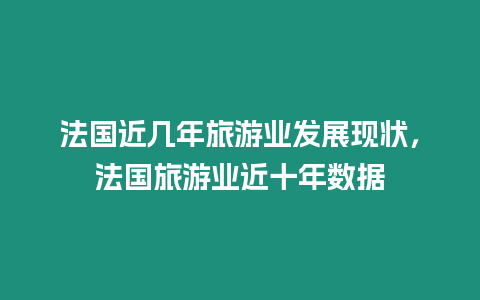法國近幾年旅游業(yè)發(fā)展現(xiàn)狀，法國旅游業(yè)近十年數(shù)據(jù)