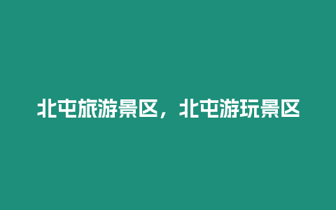 北屯旅游景區，北屯游玩景區