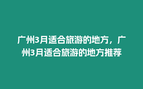 廣州3月適合旅游的地方，廣州3月適合旅游的地方推薦