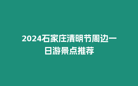2024石家莊清明節(jié)周邊一日游景點推薦