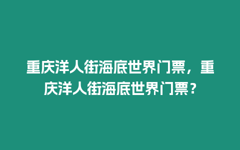 重慶洋人街海底世界門票，重慶洋人街海底世界門票？