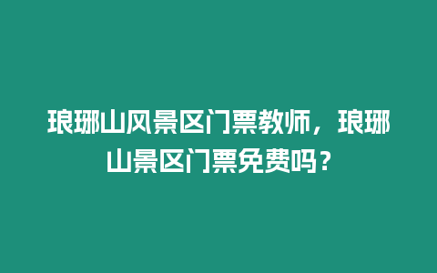 瑯琊山風景區門票教師，瑯琊山景區門票免費嗎？