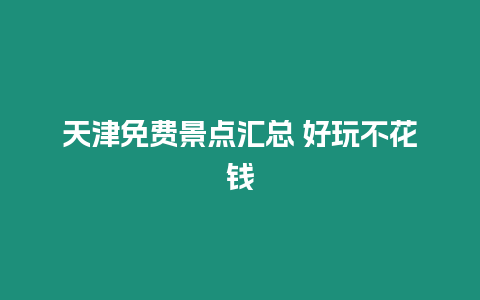 天津免費(fèi)景點(diǎn)匯總 好玩不花錢