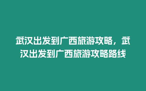 武漢出發(fā)到廣西旅游攻略，武漢出發(fā)到廣西旅游攻略路線