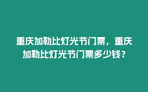 重慶加勒比燈光節門票，重慶加勒比燈光節門票多少錢？