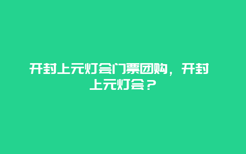 開封上元燈會門票團購，開封 上元燈會？