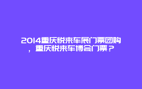2024重慶悅來車展門票團(tuán)購，重慶悅來車博會(huì)門票？