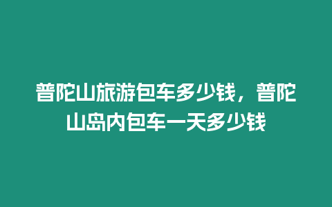 普陀山旅游包車多少錢，普陀山島內包車一天多少錢