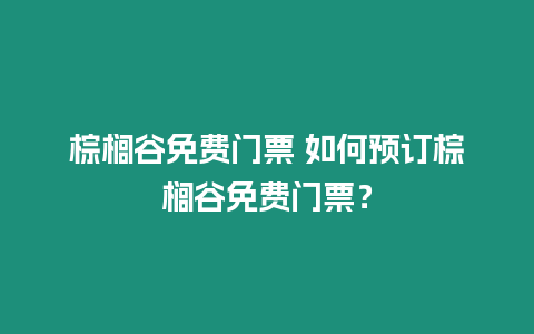 棕櫚谷免費門票 如何預訂棕櫚谷免費門票？