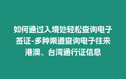 如何通過入境處輕松查詢電子簽證-多種渠道查詢電子往來港澳、臺(tái)灣通行證信息
