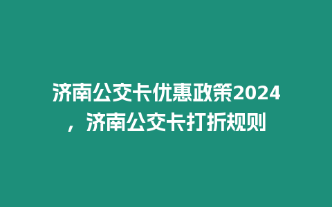 濟南公交卡優惠政策2024，濟南公交卡打折規則