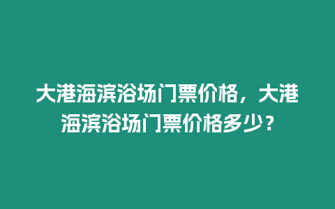 大港海濱浴場門票價格，大港海濱浴場門票價格多少？