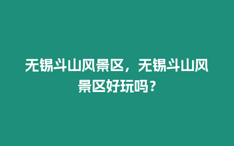 無錫斗山風(fēng)景區(qū)，無錫斗山風(fēng)景區(qū)好玩嗎？