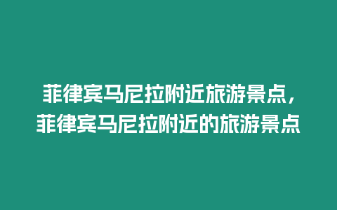 菲律賓馬尼拉附近旅游景點，菲律賓馬尼拉附近的旅游景點