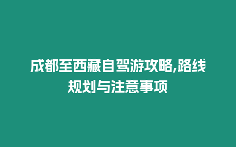 成都至西藏自駕游攻略,路線規(guī)劃與注意事項(xiàng)
