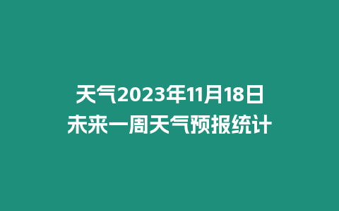 天氣2023年11月18日未來一周天氣預報統計