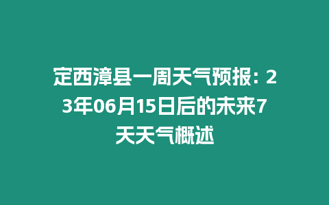 定西漳縣一周天氣預(yù)報(bào): 23年06月15日后的未來(lái)7天天氣概述