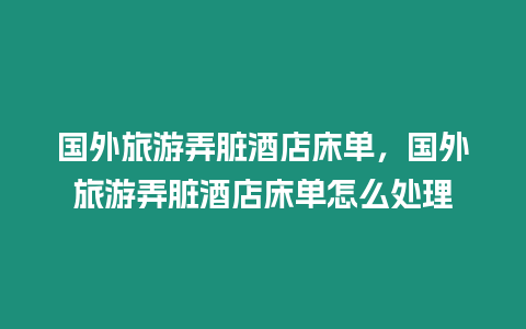 國外旅游弄臟酒店床單，國外旅游弄臟酒店床單怎么處理